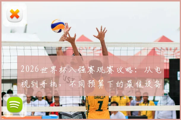 2026世界杯八强赛观赛攻略：从电视到手机，不同预算下的最佳设备选择与设置技巧