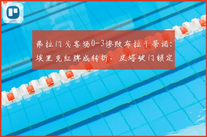 弗拉门戈客场0-3惨败布拉干蒂诺：埃里克红牌成转折，皮塔破门锁定胜局