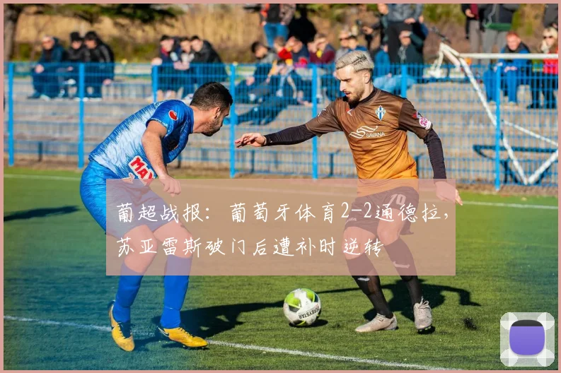 葡超战报：葡萄牙体育2-2通德拉，苏亚雷斯破门后遭补时逆转