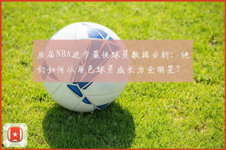 历届NBA进步最快球员数据分析：他们如何从角色球员成长为全明星？
