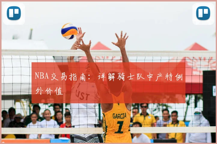 NBA交易指南:详解骑士队中产特例外价值