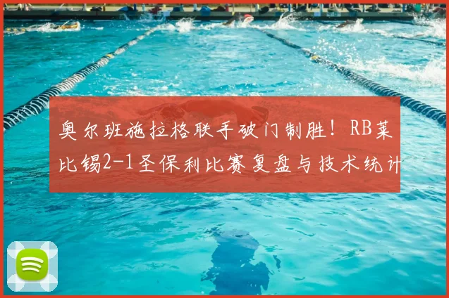 奥尔班施拉格联手破门制胜！RB莱比锡2-1圣保利比赛复盘与技术统计
